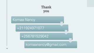 Thank
you
10
Komaa Nancy
+211924971077
+256781529042
komaanancy@gmail.com
 