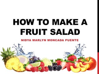HOW TO MAKE A
FRUIT SALAD
NIDYA MARLYN MONCADA PUENTE
 