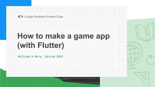 How to make a game app
(with Flutter)
William & Mary, Spring 2023
 