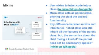 Mixins ● Use mixins to inject code into a
class (to make things draggable)
● Mixin class acts as parent class,
offering th...