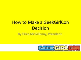 How to Make a GeekGirlCon
        Decision
  By Erica McGillivray, President
 