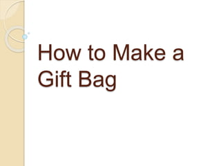 How to Make a
Gift Bag
 