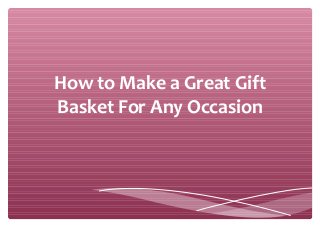 How to Make a Great Gift
Basket For Any Occasion
 