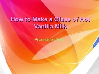 How to Make a Glass of HotHow to Make a Glass of Hot
Vanilla MilkVanilla Milk
Procedure Text
 