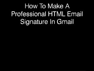 How To Make A
Professional HTML Email
Signature In Gmail
 