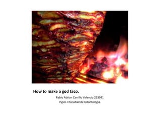 How to make a god taco.
Pablo Adrian Carrillo Valencia 253991
Ingles II facultad de Odontologia.
 
