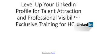 Classification: Public
Level Up Your LinkedIn
Profile for Talent Attraction
and Professional Visibility:
Exclusive Training for HODs
- Shubham Singhal
 