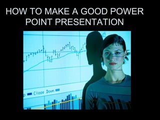 HOW TO MAKE A GOOD POWER POINT PRESENTATION 