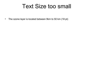 Text Size too small
• The ozone layer is located between 9km to 50 km (18 pt)
 