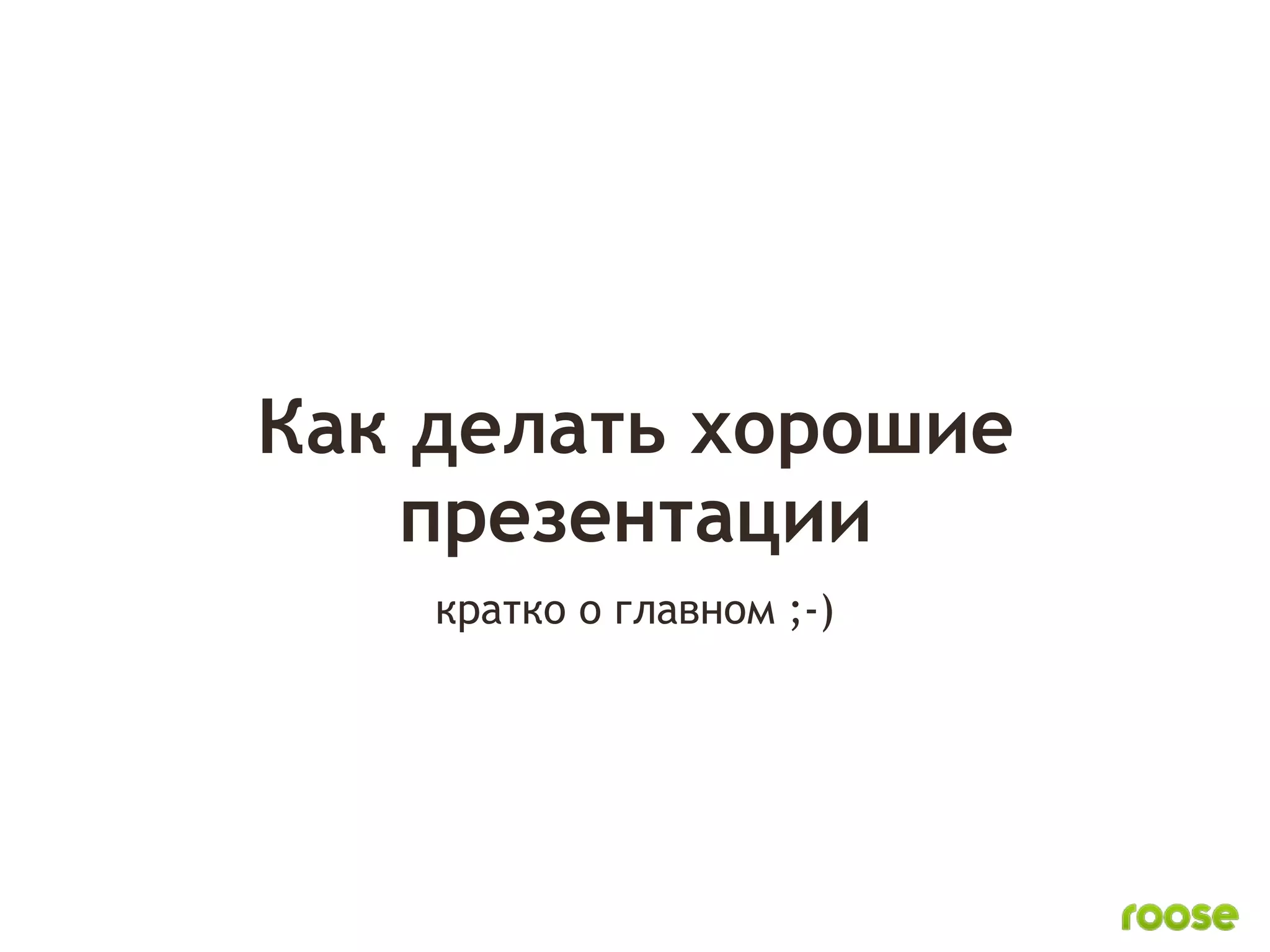 Как делать хорошие
   презентации
    кратко о главном ;-)
 