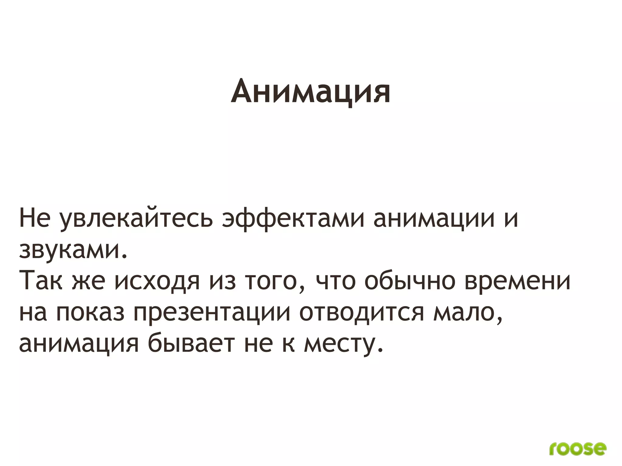 Анимация


Не увлекайтесь эффектами анимации и
звуками.
Так же исходя из того, что обычно времени 
на показ презентации отводится мало,
анимация бывает не к месту.
 