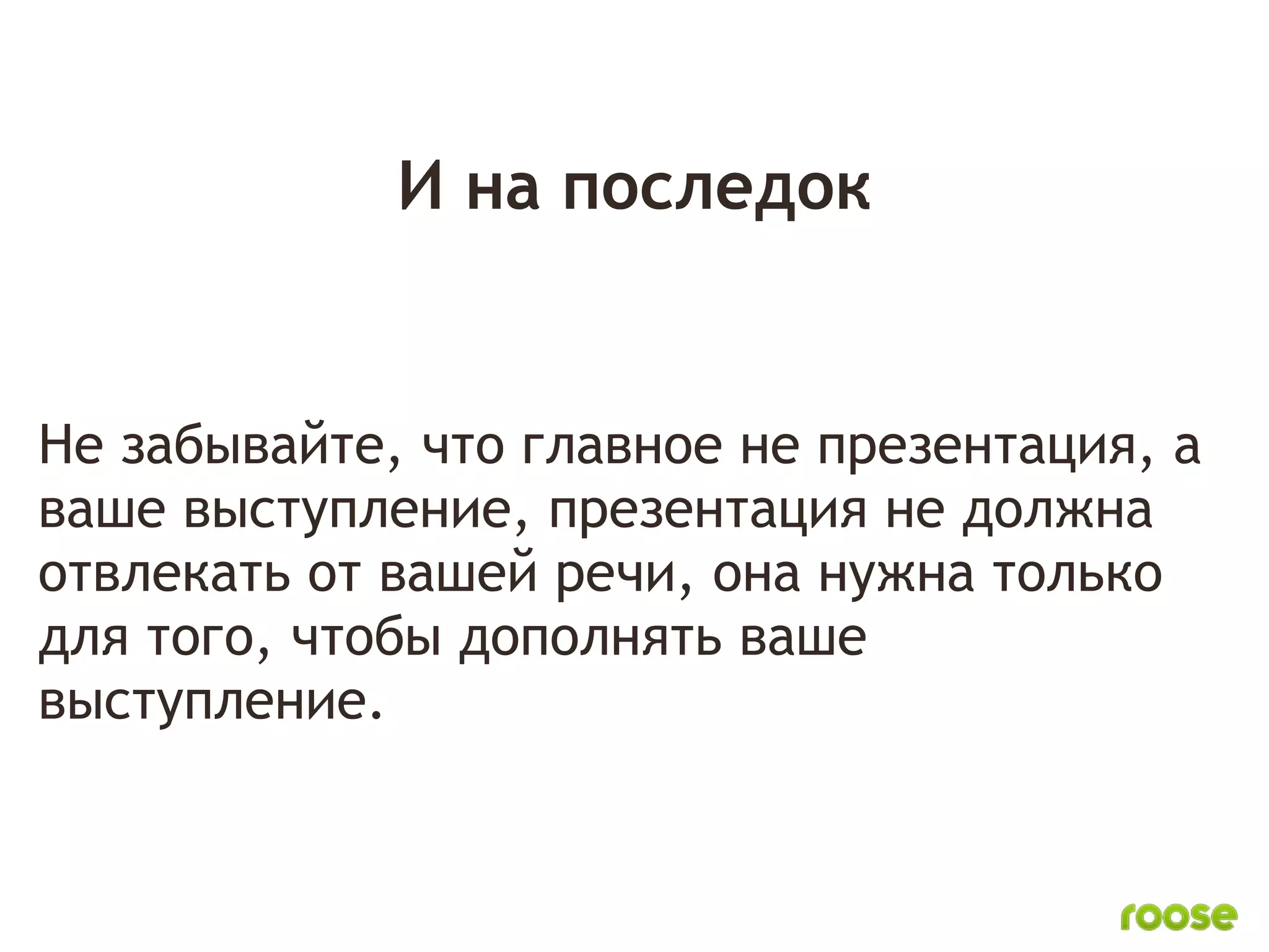 И на последок


Не забывайте, что главное не презентация, а
ваше выступление, презентация не должна
отвлекать от вашей речи, она нужна только
для того, чтобы дополнять ваше
выступление.
 