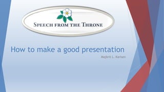 How to make a good presentation
Majbrit L Karlsen
 