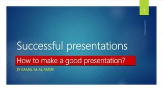 Successful presentations
BY KAMAL M. AL AMSRI
Goodpresentations
1
How to make a good presentation?
 