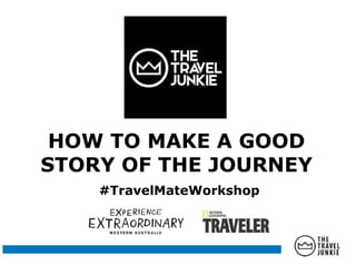HOW TO MAKE A GOOD
STORY OF THE JOURNEY
HOW TO MAKE A GOOD
STORY OF THE JOURNEY
#TravelMateWorkshop
 
