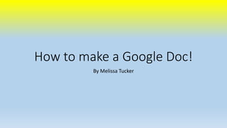 How to make a Google Doc! 
By Melissa Tucker 
 