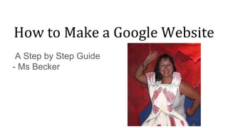 How to Make a Google Website
A Step by Step Guide
- Ms Becker
 