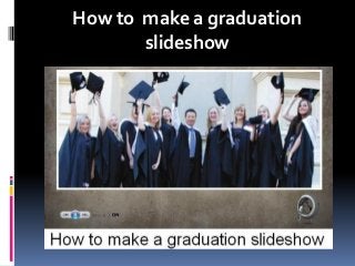 How to make a graduation
slideshow
 