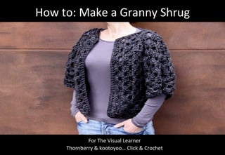 How 
to: 
Make 
a 
Granny 
Shrug 
For 
The 
Visual 
Learner 
Thornberry 
& 
kootoyoo… 
Click 
& 
Crochet 
 