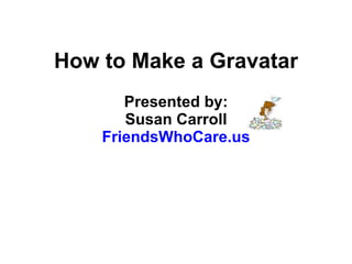 How to Make a Gravatar Presented by: Susan Carroll FriendsWhoCare.us 