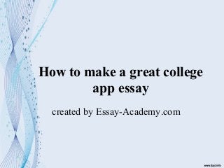 How to make a great college
app essay
created by Essay-Academy.com
 