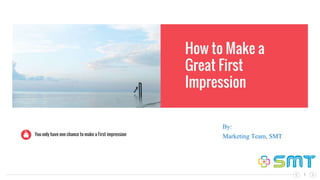 How to Make a
Great First
Impression
You only have one chance to make a First impression
1
By:
Marketing Team, SMT
 
