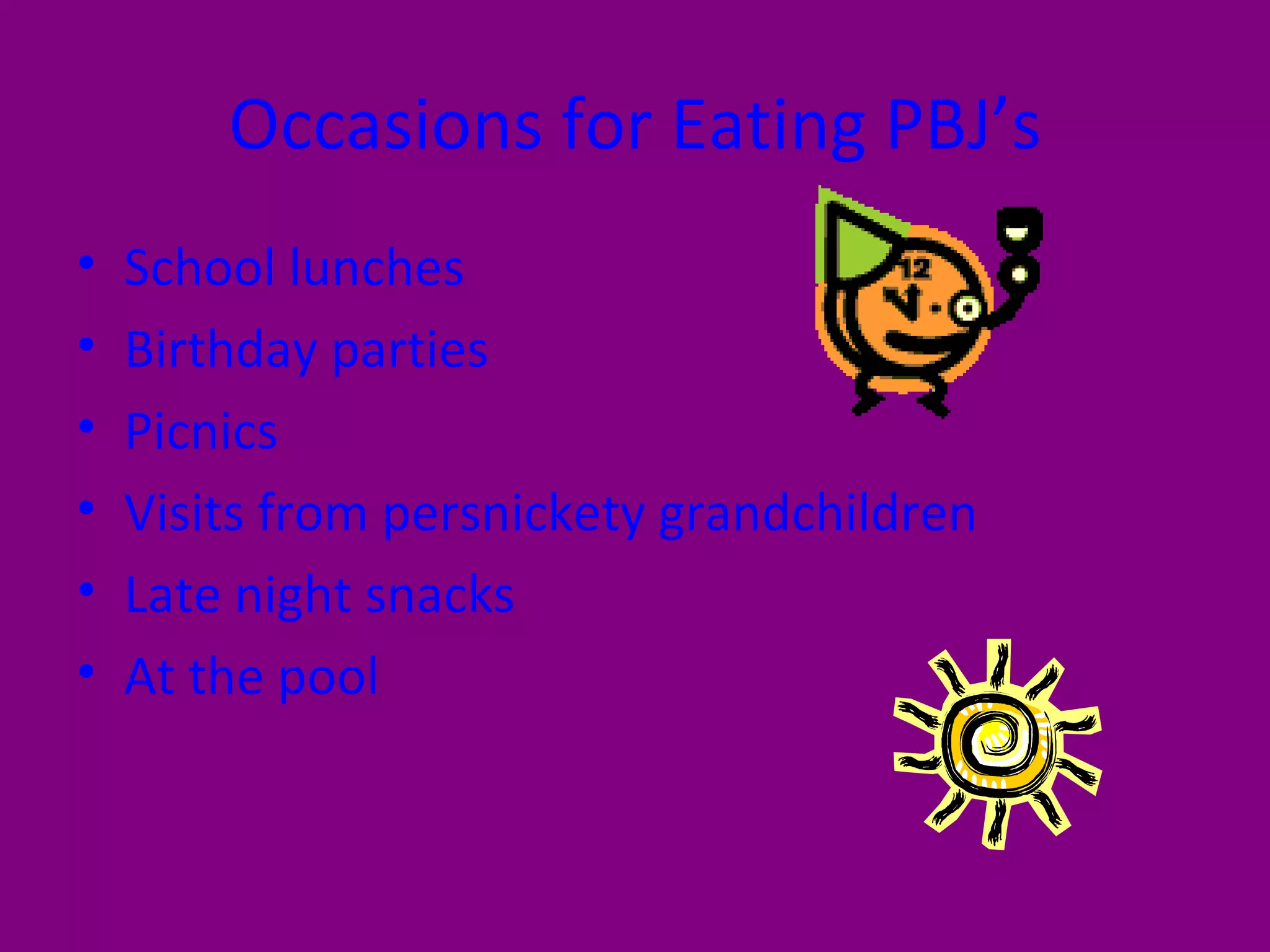 Occasions for Eating PBJ’s School lunches Birthday parties Picnics Visits from persnickety grandchildren Late night snacks At the pool 