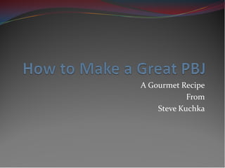 A Gourmet Recipe
            From
    Steve Kuchka
 