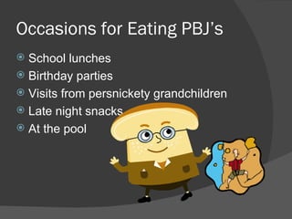 Occasions for Eating PBJ’s School lunches Birthday parties Visits from persnickety grandchildren Late night snacks At the pool 