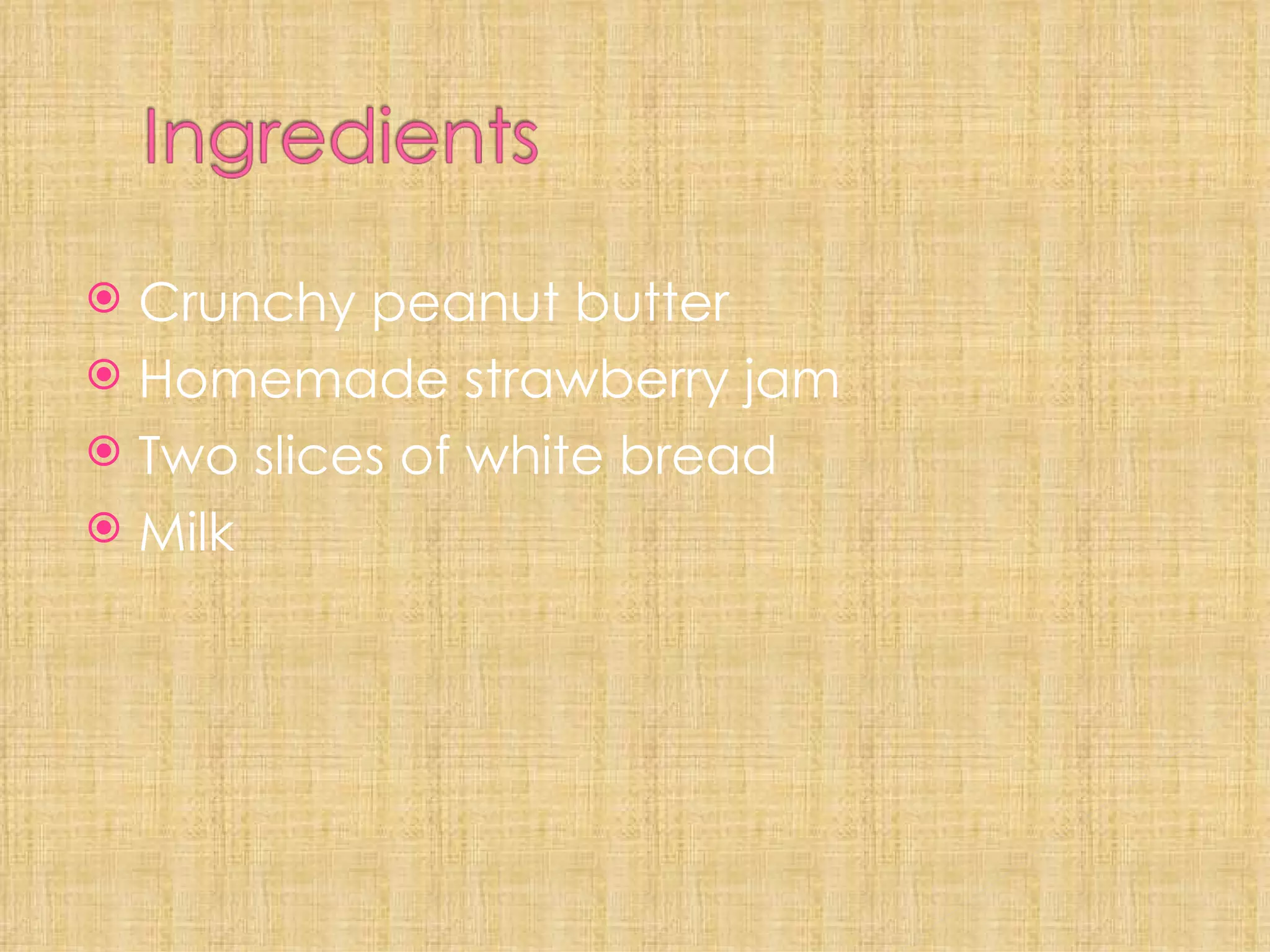 Crunchy peanut butter Homemade strawberry jam Two slices of white bread Milk