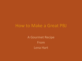 How to Make a Great PBJ

     A Gourmet Recipe
           From
         Lena Hart
 