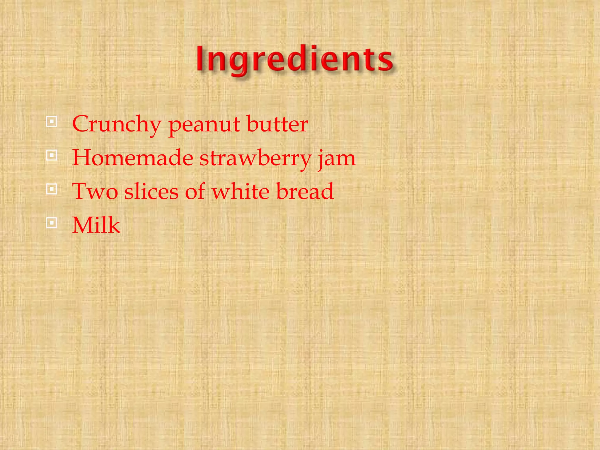 Crunchy peanut butter Homemade strawberry jam Two slices of white bread Milk