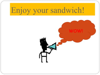 Enjoy your sandwich! WOW! 