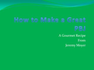 A Gourmet Recipe
           From
    Jeremy Moyer
 