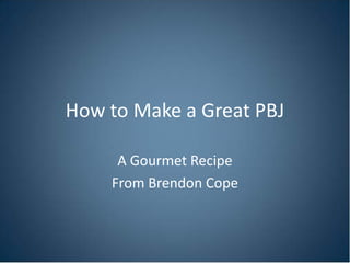 How to Make a Great PBJ

     A Gourmet Recipe
    From Brendon Cope
 