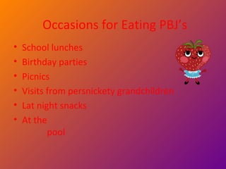 Occasions for Eating PBJ’s School lunches  Birthday parties Picnics Visits from persnickety grandchildren Lat night snacks At the  pool 