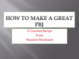 A Gourmet Recipe
      From
Brandon Strickland
 