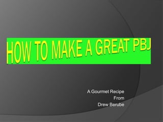 A Gourmet Recipe
           From
    Drew Berube
 