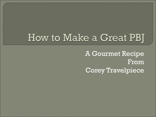 A Gourmet Recipe From Corey Travelpiece 
