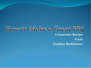 A Gourmet Recipe
             From
Lindsay Berkheiser
 
