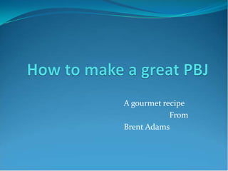 A gourmet recipe
            From
Brent Adams
 
