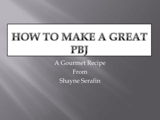 A Gourmet Recipe
     From
 Shayne Serafin
 
