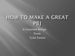 A Gourmet Recipe
       From
    Tyler Parker
 