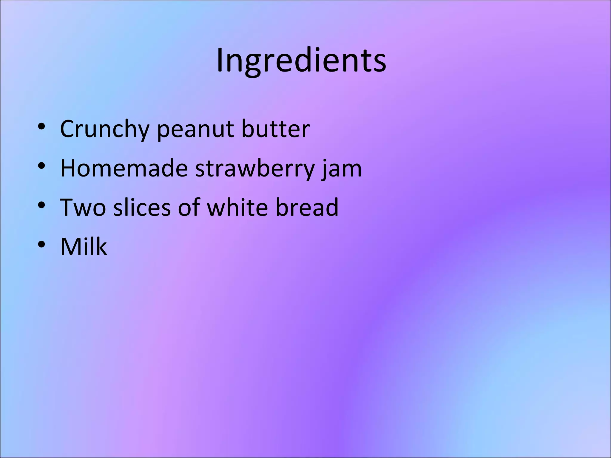Ingredients Crunchy peanut butter Homemade strawberry jam Two slices of white bread Milk