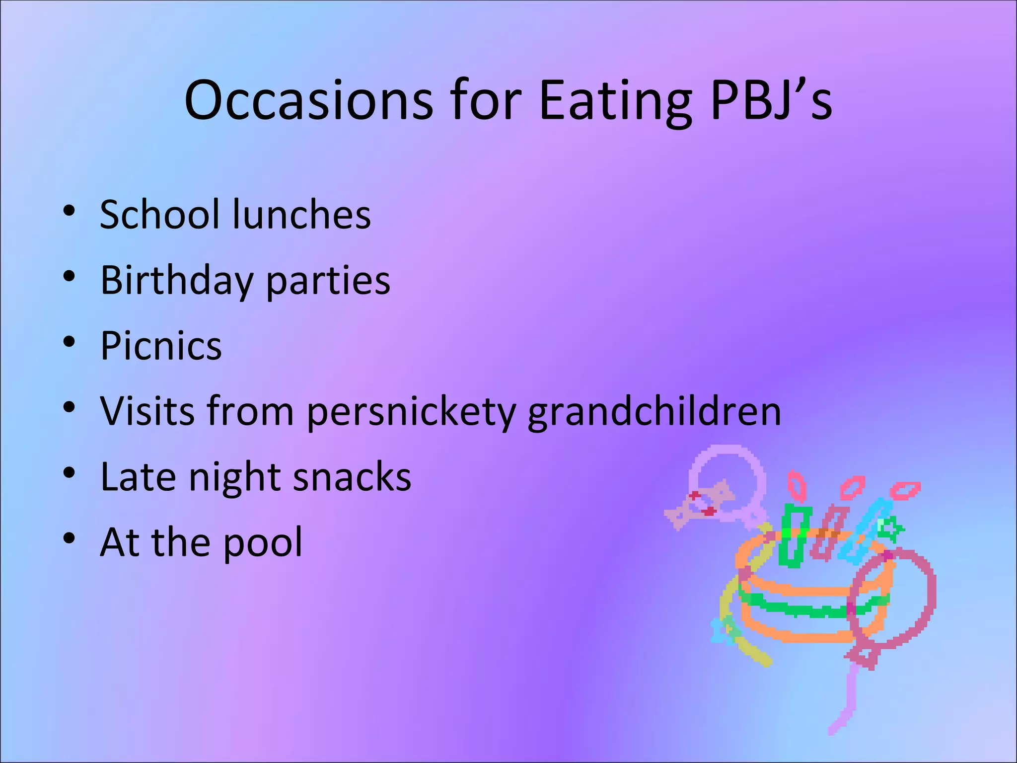 Occasions for Eating PBJ’s School lunches Birthday parties Picnics Visits from persnickety grandchildren Late night snacks At the pool