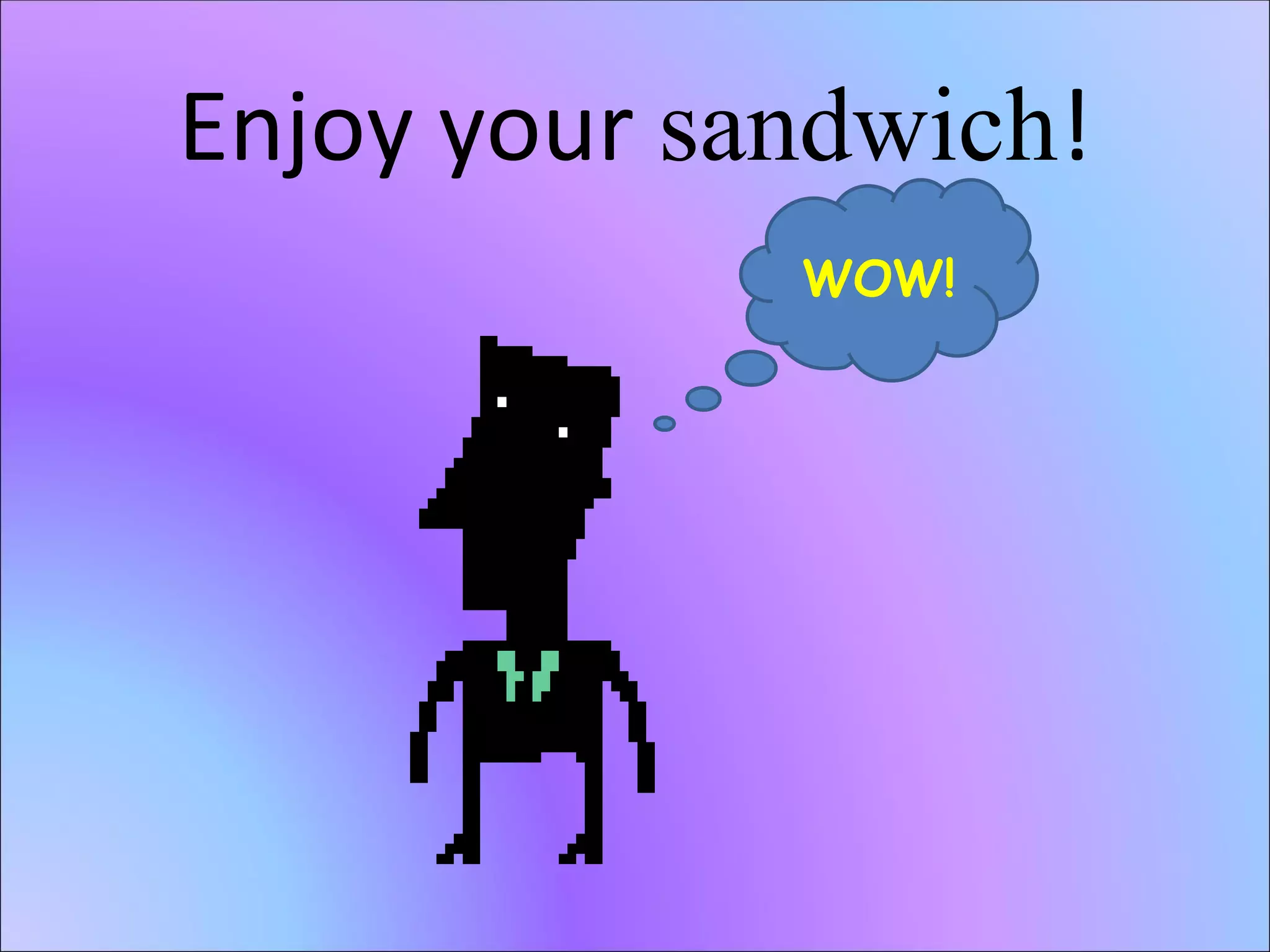 Enjoy your sandwich ! WOW!