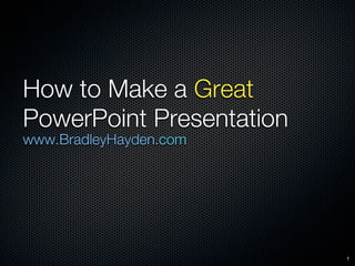 How to Make a Great
PowerPoint Presentation
www.BradleyHayden.com




                          1
 