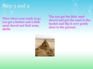 Step 3 and 4  <ul><li>Then when your ready to go you get a bucket and a little sand shovel and find some shells. </li></ul...