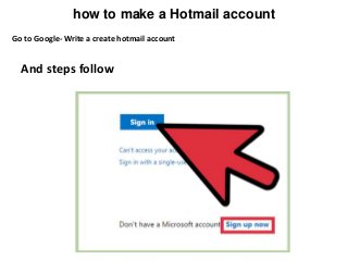 how to make a Hotmail account
Go to Google- Write a create hotmail account
And steps follow
 
