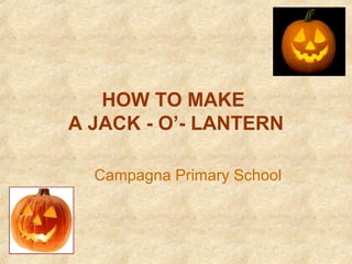 HOW TO MAKE
A JACK - O’- LANTERN
Campagna Primary School
 
